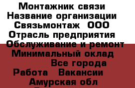 Монтажник связи › Название организации ­ Связьмонтаж, ООО › Отрасль предприятия ­ Обслуживание и ремонт › Минимальный оклад ­ 55 000 - Все города Работа » Вакансии   . Амурская обл.,Белогорск г.